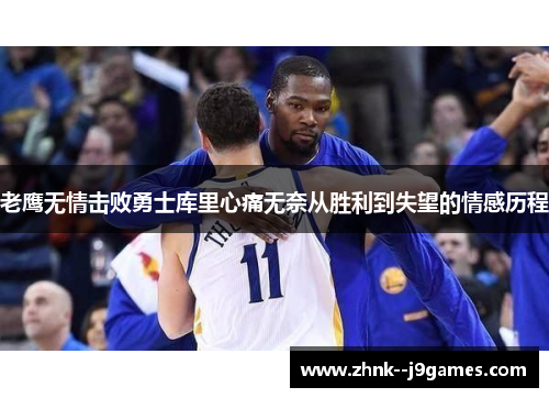老鹰无情击败勇士库里心痛无奈从胜利到失望的情感历程