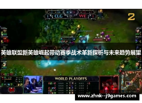 英雄联盟新英雄崛起带动赛季战术革新探析与未来趋势展望