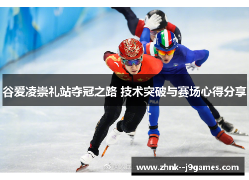 谷爱凌崇礼站夺冠之路 技术突破与赛场心得分享