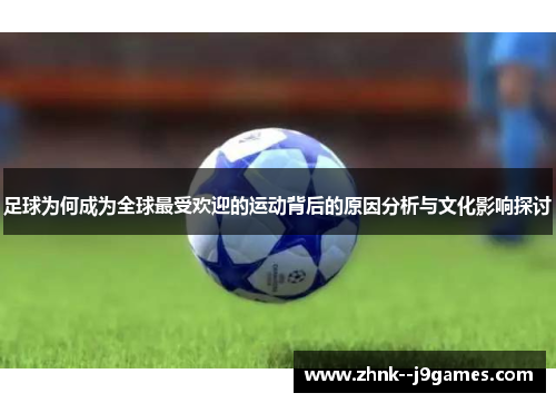足球为何成为全球最受欢迎的运动背后的原因分析与文化影响探讨