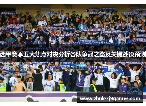 西甲赛季五大焦点对决分析各队争冠之路及关键战役预测