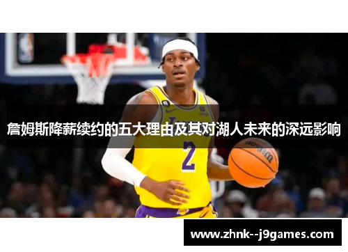 詹姆斯降薪续约的五大理由及其对湖人未来的深远影响