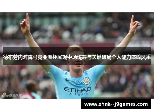 德布劳内对阵马竞亚洲杯展现中场统筹与关键破局个人能力巅峰风采 德布劳内对阵马竞亚洲杯展现中场统筹与关键破局个人能力巅峰风采